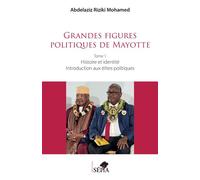 Grandes figures politiques de Mayotte Tome 1 - Histoire et identité - Introduction aux élites politiques - Abdelaziz Riziki Mohamed - Sepia Eds - broché - Essai