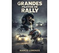 Grandes pilotos de Rally: Leyendas sobre ruedas: de los caminos de tierra a la gloria eterna