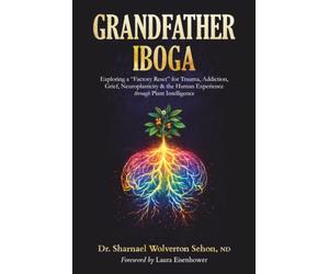 Grandfather Iboga: Exploring a “Factory Reset” for Trauma, Addiction, Grief, Neuroplasticity & the Human Experience through Plant Intelligence