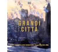 Grandi città. Storie e immagini di luoghi indimenticabili, dalla fondazione a oggi