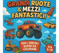 Grandi Ruote & Mezzi Fantastici! 100+ Veicoli Super Da Colorare!: Macchine, camion, ruspe, trattori, treni, navi e aerei! Con 10 pagine extra creative per disegni e adesivi. Perfetto dai 3 ai 10 anni.