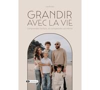 Grandir avec la vie: comprendre l'enfant, se comprendre soi même