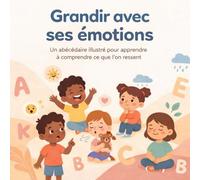 Grandir avec ses émotions: Un abécédaire illustré pour aider les enfants à comprendre et exprimer ce qu’ils ressentent