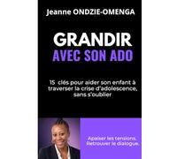 GRANDIR AVEC SON ADO: 15 CLÉS POUR AIDER SON ENFANT À TRAVERSER LA CRISE D’ADOLESCENCE, SANS S’OUBLIER