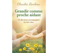 Grandir comme proche aidant - 12 clés pour accompagner un être cher - Claudia Rouleau - Dauphin Blanc - broché - Guide