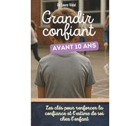Grandir confiant avant 10 ans: Les clés pour renforcer la confiance et l’estime de soi chez l’enfant