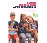 Grandir en bonne santé à l'ère du numérique : Aide et repères à l'usage des parents et tous ceux qui accompagnent enfants et adolescents