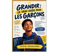 GRANDIR: LE VRAI GUIDE POUR LES GARÇONS: Tout ce que ton corps, ton cerveau et tes sentiments font en ce moment- Et pourquoi tout cela est complètement normal