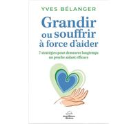 Grandir ou souffrir à force d'aider - 7 stratégies pour demeurer longtemps un proche aidant efficace - Yves Bélanger - Dauphin Blanc - broché - Guide