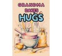 Grandma Bakes Hugs: A Sweet Recipe Journal and Keepsake Baking Notebook for Grandmothers, Perfect Gift for Recording Recipes and Memories