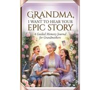 GRANDMA, I WANT TO HEAR YOUR EPIC STORY: A Guided Memory Journal for Grandmothers