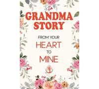 Grandma Story, From Your Heart to Mine: A Treasury of Love, Wisdom, and Cherished Memories Passed Down Through Generations