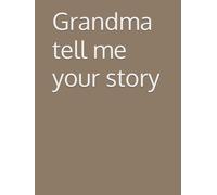 Grandma tell me your story: A Beautiful Collection of Life Stories and Timeless Wisdom Treasures of the Past, Told with Love Memories That Keep Our Family Roots Alive