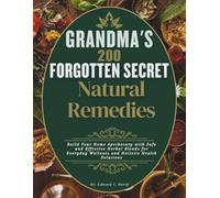Grandma's 200 forgotten secret natural remedies: Build Your Home Apothecary with Safe and Effective Herbal Blends for Everyday Wellness and Holistic Health Solutions