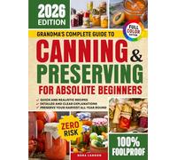 Grandma's Complete Guide To Canning & Preserving For Absolute Beginners: Easy Techniques, Delicious Recipes to Turn Your Garden Harvest into Healthy Homemade Meals Without Additives or Safety Risks