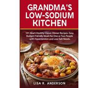 Grandma's Low-Sodium Kitchen: 101 Heart-Healthy Classic Dinner Recipes. Easy, Budget-Friendly Meals for One or Two People with Hypertension and Low-Salt Needs.