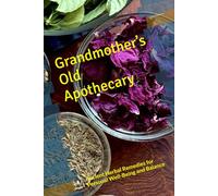 Grandmother’s Old Apothecary: Ancient Herbal Remedies for Personal Well-Being and Balance