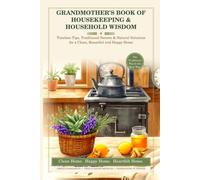 Grandmother's Book of Housekeeping & Household Wisdom: Timeless Tips, Traditional Secrets & Natural Solutions for a Clean, Beautiful and Happy Home.