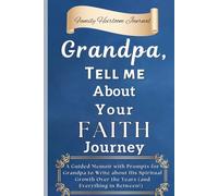Grandpa, Tell Me About Your Faith Journey: A Guided Memoir with Prompts for Grandpa to Write about His Spiritual Growth Over the Years (and Everything in Between!)