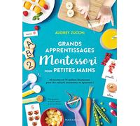 Grands apprentissages Montessori pour petites mains: 70 ateliers Montessori et 60 recettes pour des enfants autonomes et épanouis !