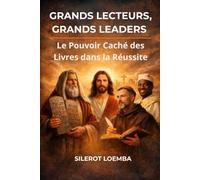 Grands Lecteurs, Grands Leaders : Le Pouvoir Caché des Livres dans la Réussite: Des figures bibliques, africaines et mondiales qui prouvent que la lecture change les vies.