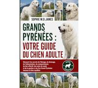 GRANDS PYRÉNÉES : VOTRE GUIDE DU CHIEN ADULTE: Découvrir les secrets de l'élevage, du dressage, de l'alimentation, du comportement, du lien affectif, ... d'un Grand Pyrénéen heureux et bien équilibré