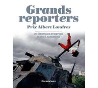 Grands reporters : Prix Albert Londres, 100 reportages d'exception de 1950 à aujourd'hui