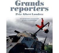Grands reporters : Prix Albert Londres, 100 reportages d'exception de 1950 à aujourd'hui