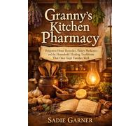 Granny’s Kitchen Pharmacy: Forgotten Home Remedies, Pantry Medicines, and the Household Healing Traditions That Once Kept Families Well