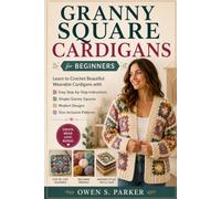 Granny Square Cardigans for Beginners: Learn to Crochet Beautiful Wearable Cardigans with Easy Step-by-Step Instructions, Simple Granny Squares, Modern Designs, and Size-Inclusive Patterns
