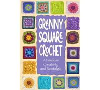 Granny Square Crochet:A timeless Creativity and Nostalgia: Crochet Granny Square Projects