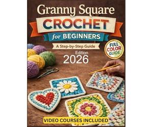 Granny Square Crochet For Beginners: The Fully Illustrated Guide to 15 Stunning Patterns-From Your First Chain Stitch to Heirloom-Quality Blankets, ... of Pattern Mistakes or Missing Steps