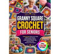 GRANNY SQUARE CROCHET FOR SENIORS: A Step-by-Step Guide to Yarn, Hooks, Stitches, Color Changes, Classic and Modern Squares, Joining, Borders, Blankets, Bags, Home Décor, and Relaxing Crochet Projects