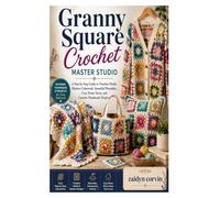 Granny Square Crochet Master Studio: A Step-by-Step Guide to Timeless Motifs, Modern Colorwork, Beautiful Wearables, Cozy Home Décor, and Creative Handmade Projects