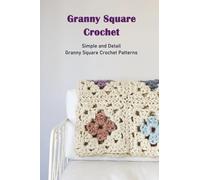 Granny Square Crochet: Simple and Detail Granny Square Crochet Patterns: Granny Square Crochet Ideas