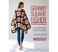 GRANNY SQUARE FASHION Modern Wearable Crochet: Trendy Cardigans, Bags, Tops & Accessories Using Classic Granny Squares