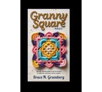GRANNY SQUARE MAGIC: Discover Stunning Patterns and Techniques to Make Eye-Catching Crochet Projects