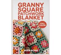 GRANNY SQUARE PATCHWORK BLANKET: A Modern Guide to Classic Crochet Motifs: Step-by-Step Patterns for Stash-Busting Patchwork Blankets and Afghans with Easy Join-As-You-Go Techniques