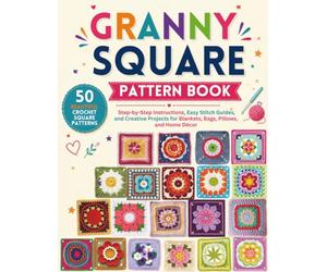 Granny Square Pattern Book: 50 Beautiful Crochet Square Patterns with Step-by-Step Instructions, Easy Stitch Guides, and Creative Projects for Blankets, Bags, Pillows, and Home Décor