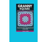 Granny Square Stitching Patterns for Starters: Step-by-Step Guide to Mastering the Art of Crochet Motifs