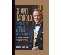 GRANT HARROLD: The Butler Trusted By Kings and Princes: His Mastery of Etiquette, Tradition, and Loyalty in service to the Crown.
