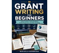 Grant Writing for Beginners: Find Funders, Build Budgets, Craft Proposals, and Win Funding
