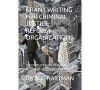 GRANT WRITING FOR CRIMINAL JUSTICE REFORM ORGANIZATIONS: THE COMPLETE GUIDE TO FUNDING REFORM, RE-ENTRY, AND JUSTICE WORK
