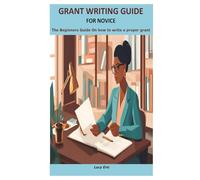 GRANT WRITING GUIDE FOR NOVICE: The Beginners Guide On how to write a proper grant