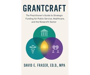 Grantcraft: The Practitioner’s Guide to Strategic Funding for Public Service, Healthcare, and the Nonprofit Sector