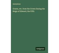 Grants, etc. from the Crown During the Reign of Edward, the Fifth