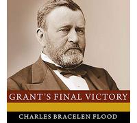 Grant's Final Victory: Ulysses S. Grant's Heroic Last Year