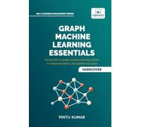 Graph Machine Learning Essentials: Foundations, Hands-On Implementation, Graph Neural Networks, PyTorch Geometric, and Applied Use Cases