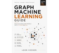 GRAPH MACHINE LEARNING GUIDE: BUILD SCALABLE GNN MODELS WITH PYTHON AND DGL