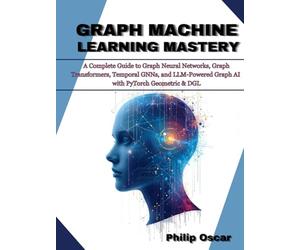 Graph Machine Learning Mastery: A Complete Guide to Graph Neural Networks, Graph Transformers, Temporal GNNs, and LLM-Powered Graph AI with PyTorch Geometric & DGL